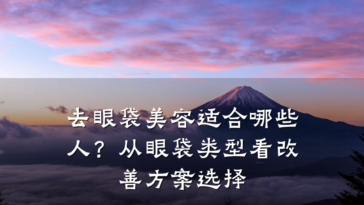 去眼袋美容适合哪些人?从眼袋类型看改善方案选择