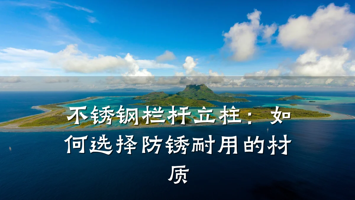 不锈钢栏杆立柱：如何选择防锈耐用的材质