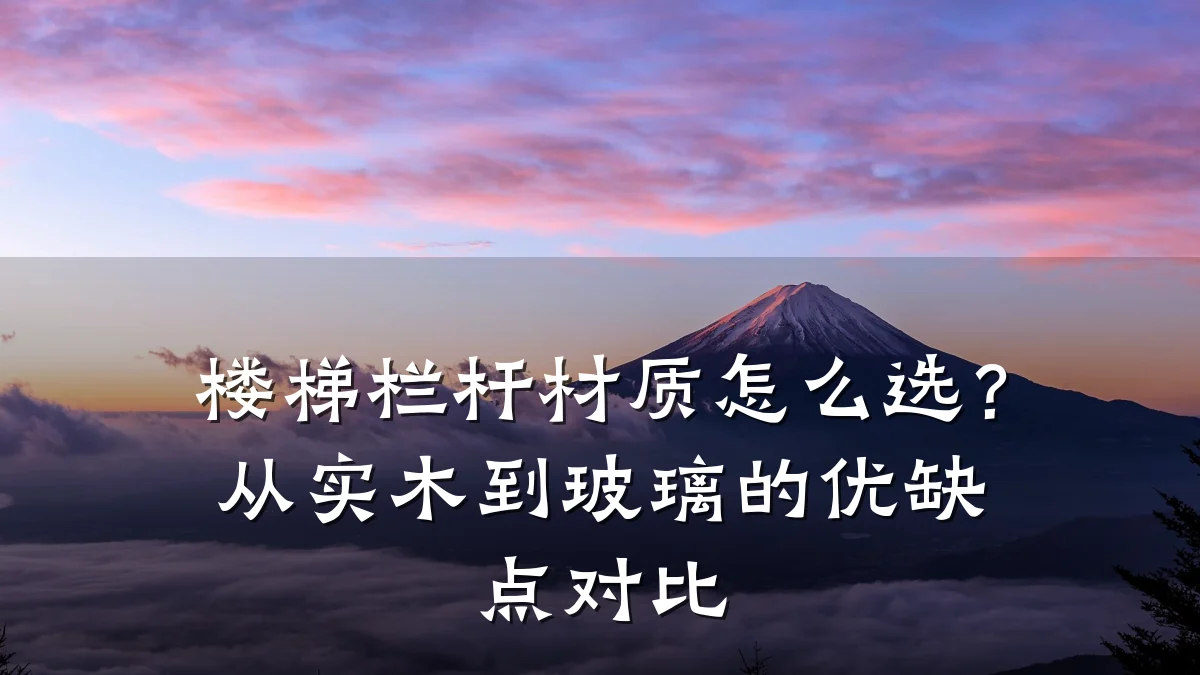楼梯栏杆材质怎么选？从实木到玻璃的优缺点对比