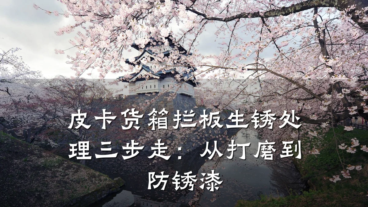 皮卡货箱拦板生锈处理三步走：从打磨到防锈漆