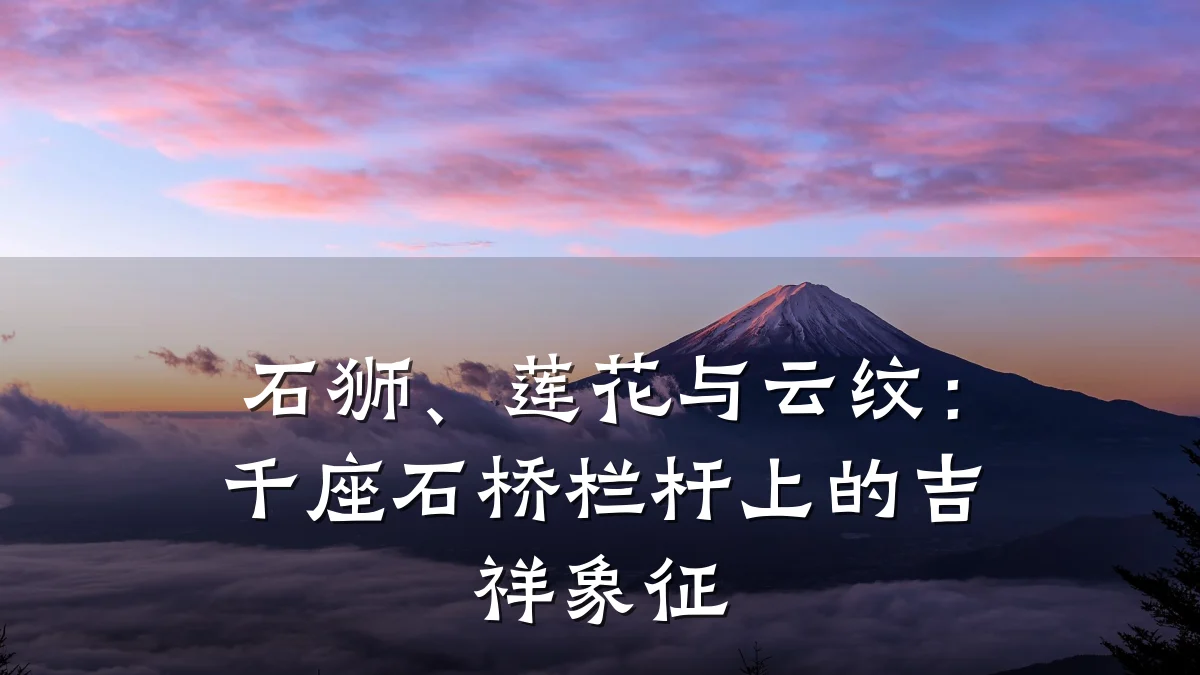 石狮、莲花与云纹：千座石桥栏杆上的吉祥象征