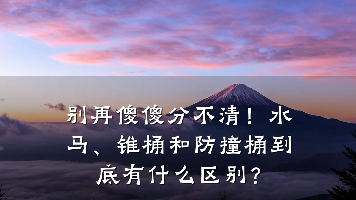 别再傻傻分不清！水马、锥桶和防撞桶到底有什么区别？