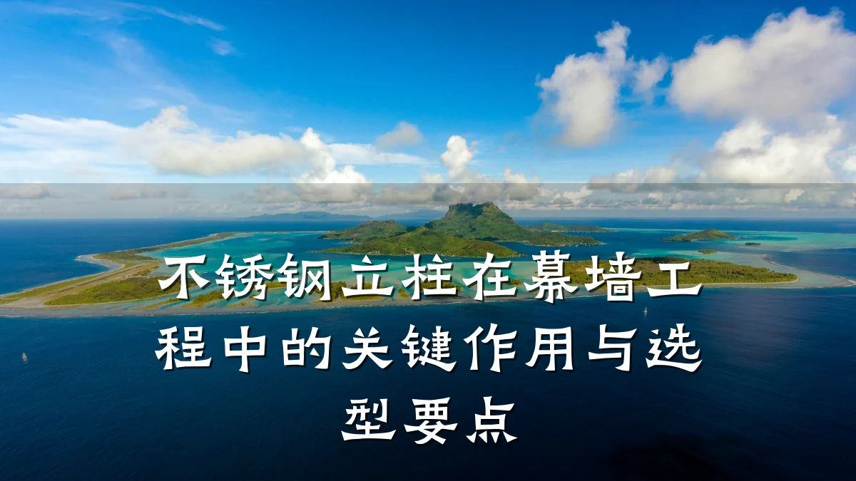 不锈钢立柱在幕墙工程中的关键作用与选型要点