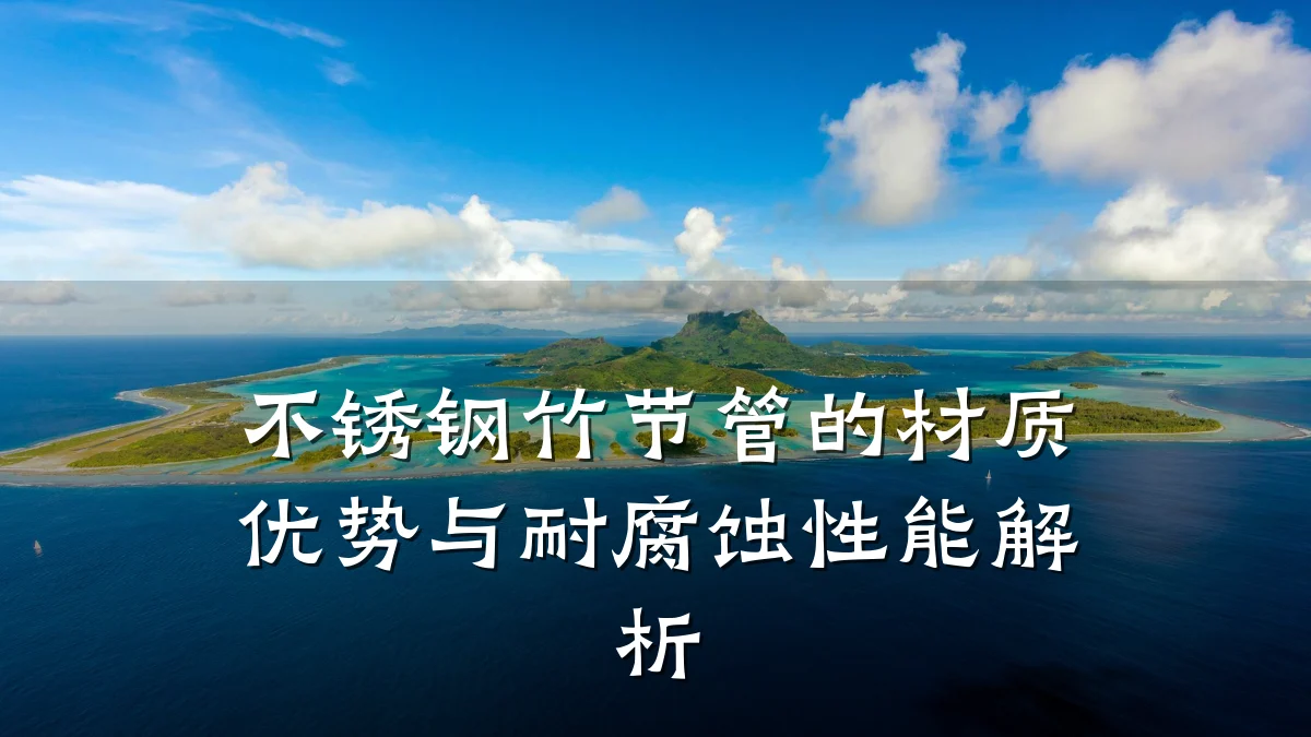 不锈钢竹节管的材质优势与耐腐蚀性能解析