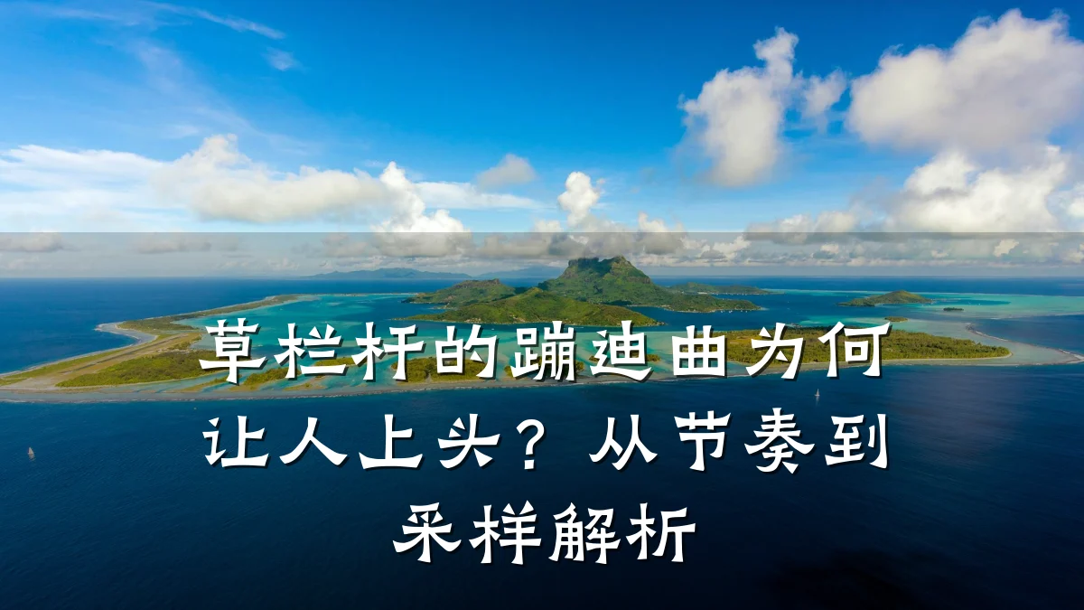 草栏杆的蹦迪曲为何让人上头？从节奏到采样解析