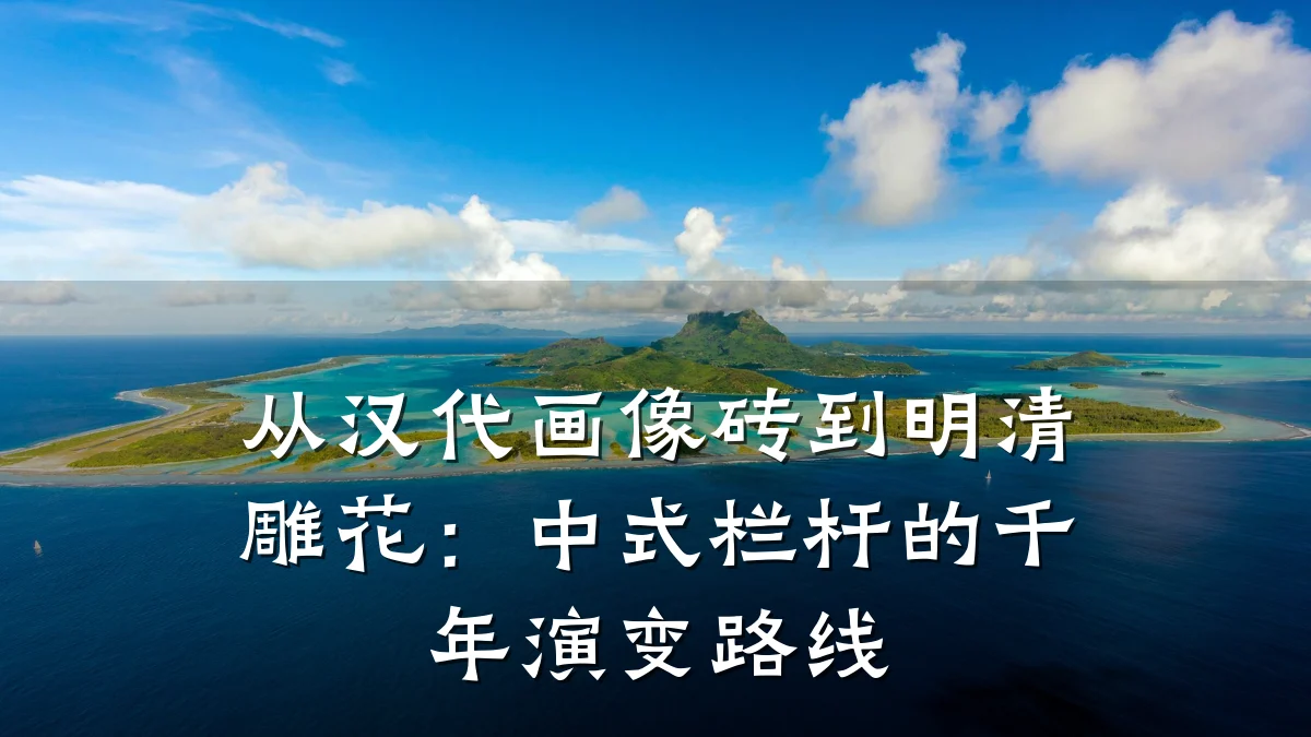 从汉代画像砖到明清雕花：中式栏杆的千年演变路线