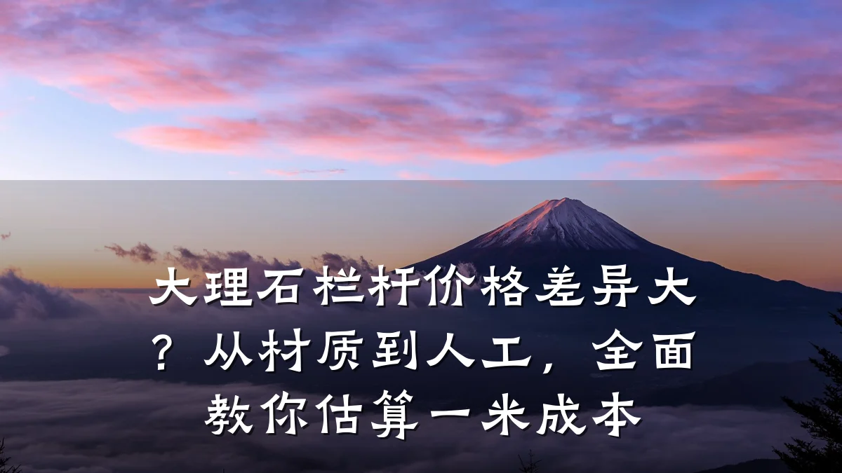 大理石栏杆价格差异大？从材质到人工，全面教你估算一米成本