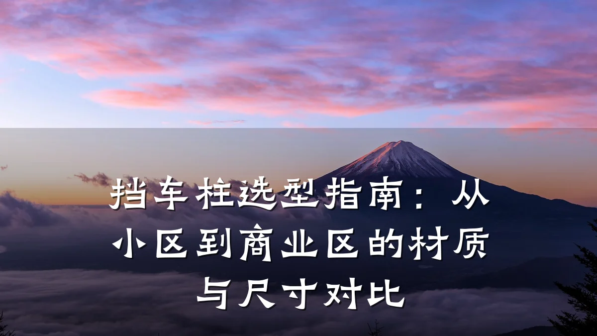 挡车柱选型指南：从小区到商业区的材质与尺寸对比