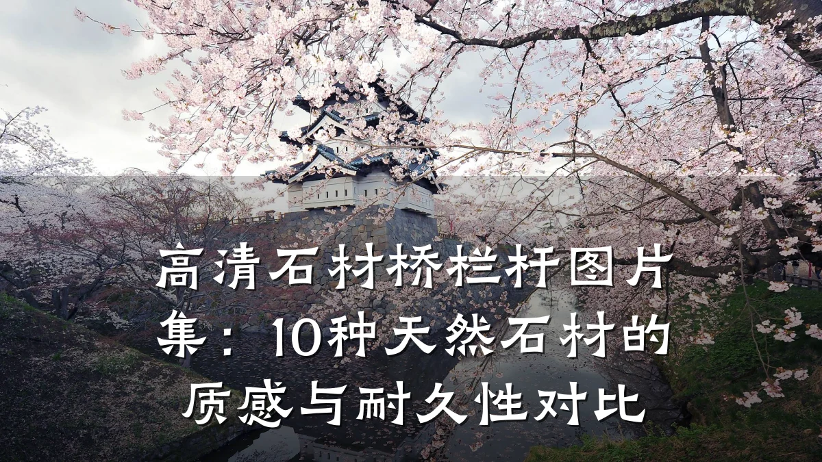高清石材桥栏杆图片集：10种天然石材的质感与耐久性对比