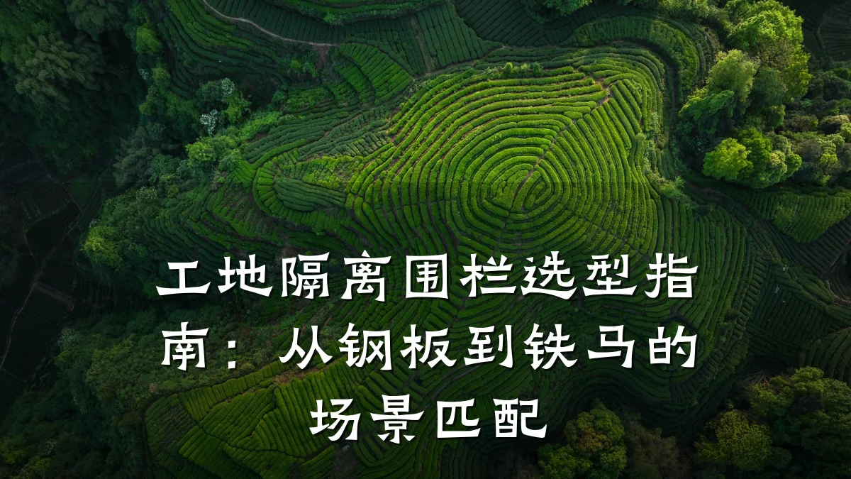 工地隔离围栏选型指南：从钢板到铁马的场景匹配