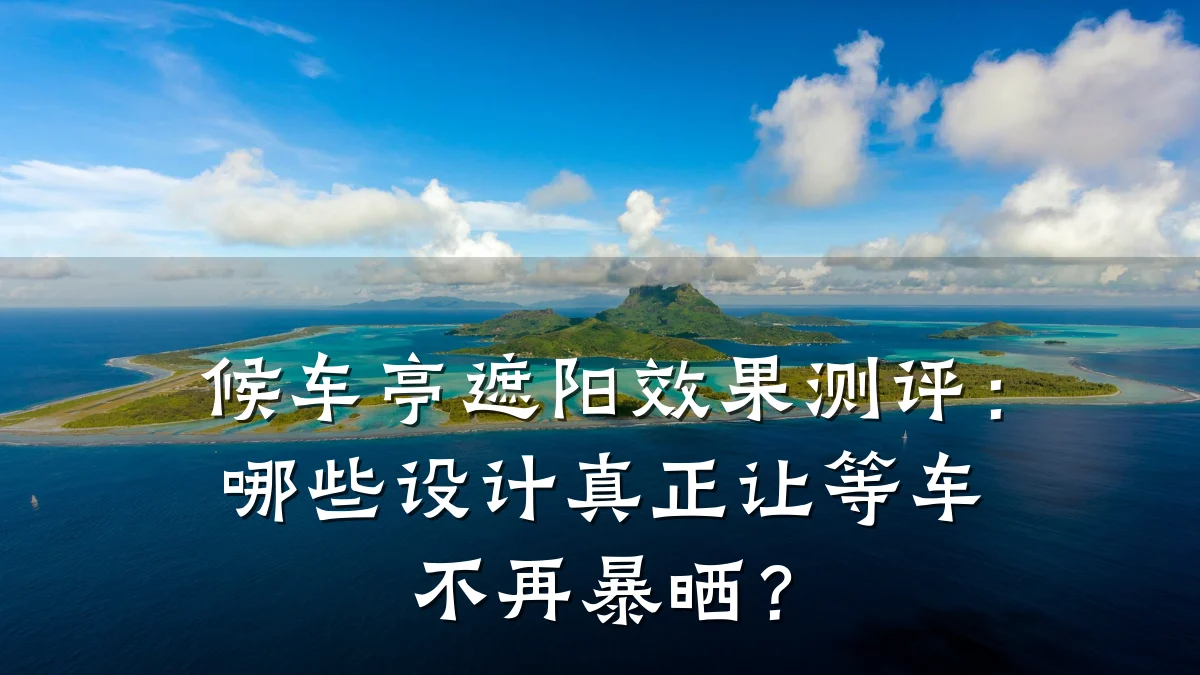 候车亭遮阳效果测评：哪些设计真正让等车不再暴晒？