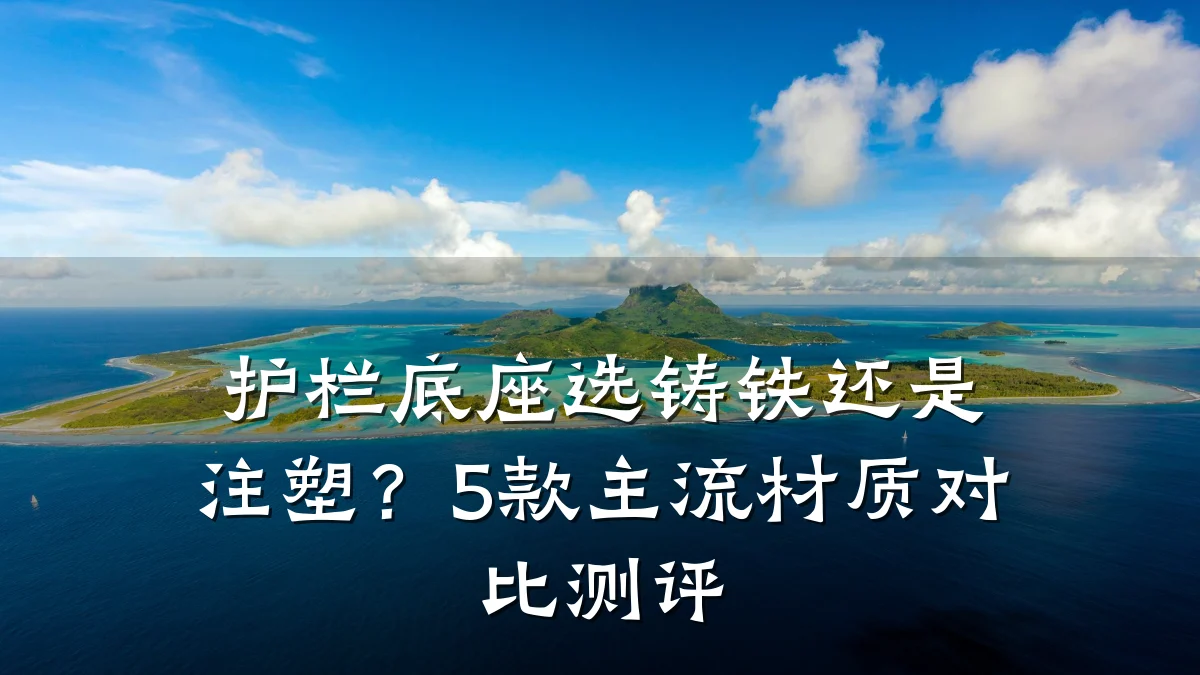 护栏底座选铸铁还是注塑？5款主流材质对比测评