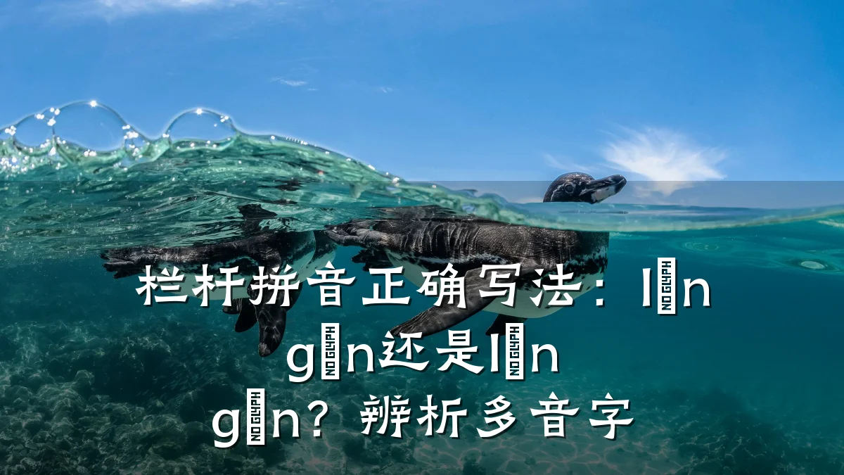 栏杆拼音正确写法：lán gān还是lán gǎn？辨析多音字