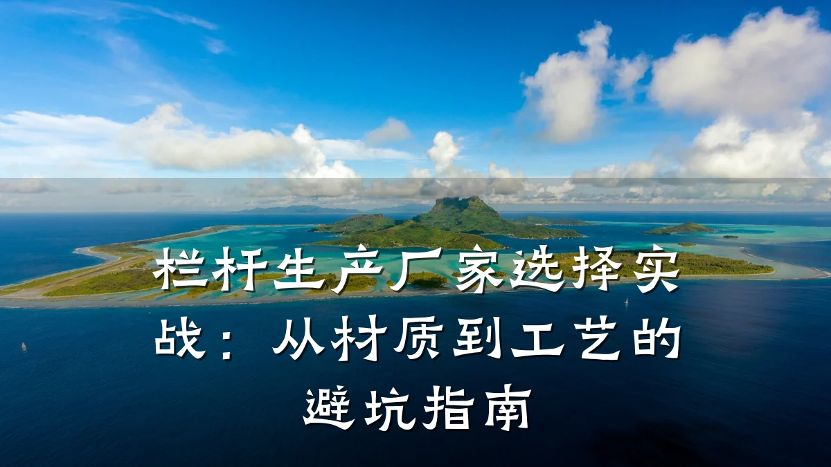 栏杆生产厂家选择实战：从材质到工艺的避坑指南