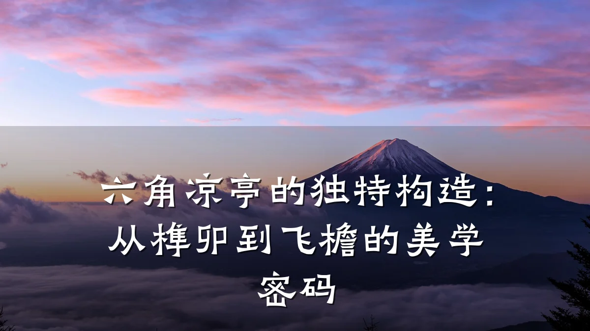 六角凉亭的独特构造：从榫卯到飞檐的美学密码