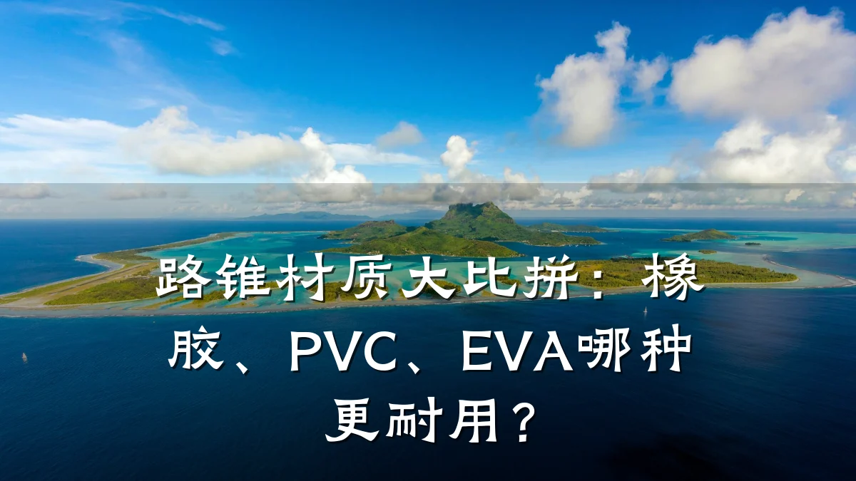 路锥材质大比拼：橡胶、PVC、EVA哪种更耐用？