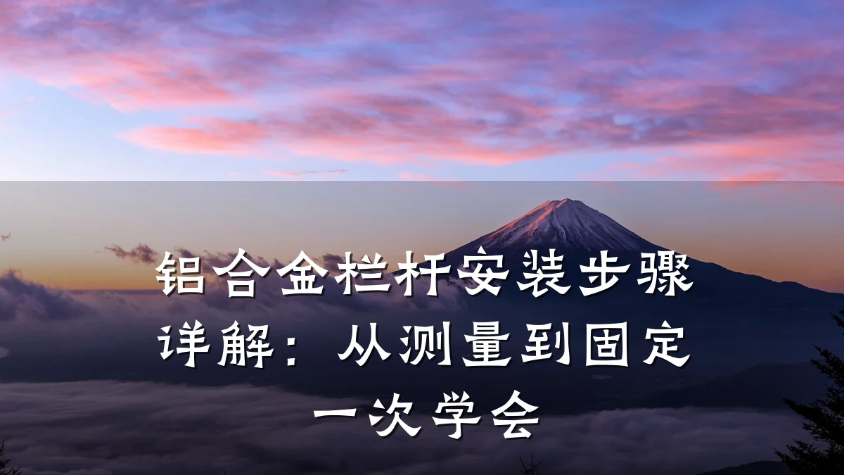 铝合金栏杆安装步骤详解：从测量到固定一次学会