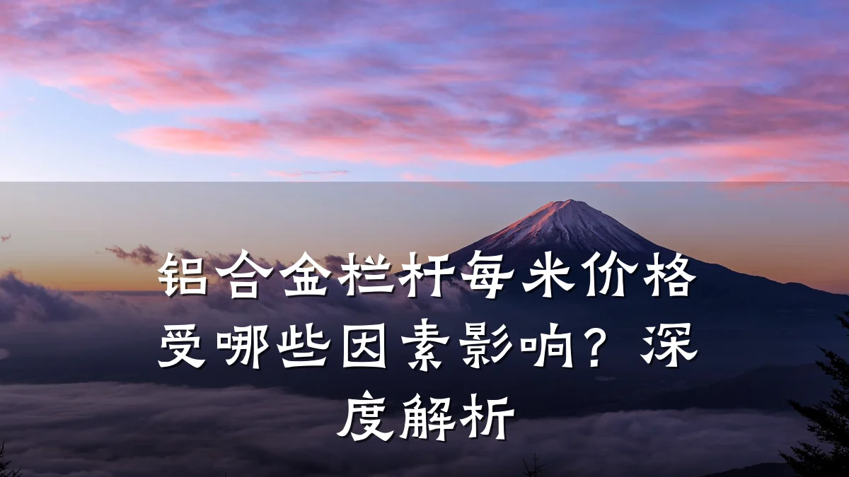 铝合金栏杆每米价格受哪些因素影响？深度解析