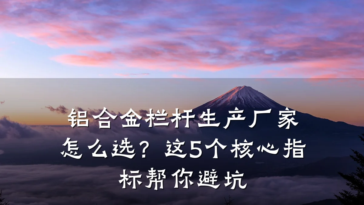 铝合金栏杆生产厂家怎么选？这5个核心指标帮你避坑