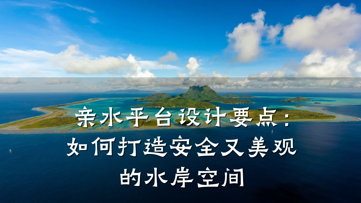 亲水平台设计要点：如何打造安全又美观的水岸空间