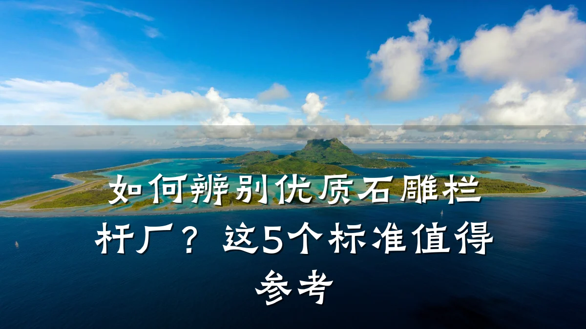 如何辨别优质石雕栏杆厂？这5个标准值得参考