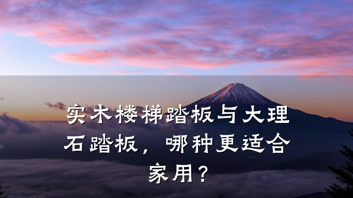 实木楼梯踏板与大理石踏板，哪种更适合家用？