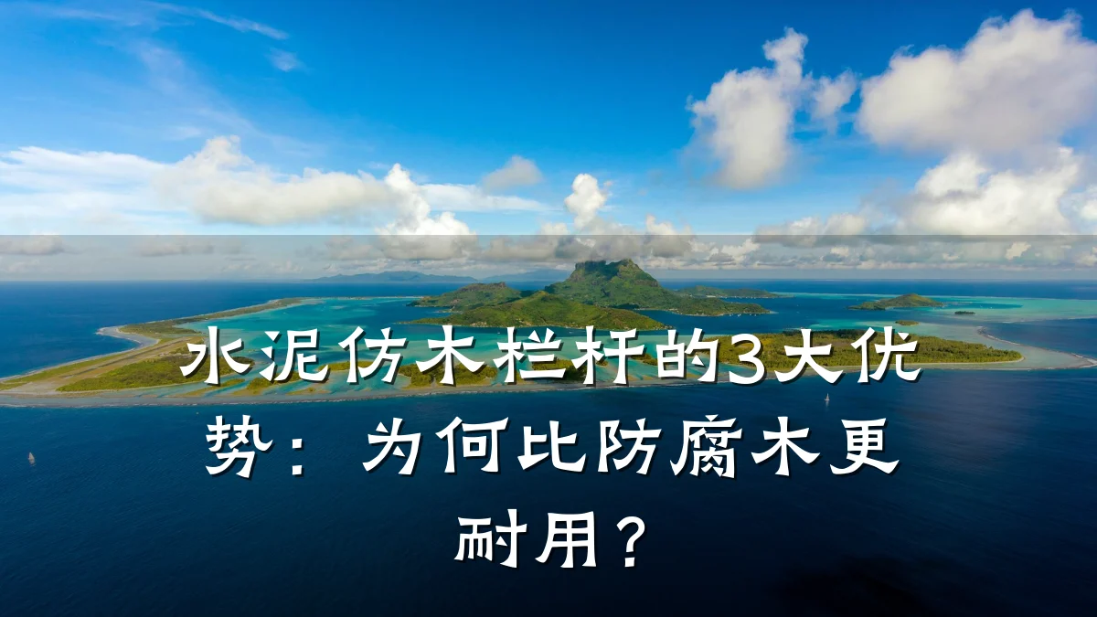 水泥仿木栏杆的3大优势：为何比防腐木更耐用？