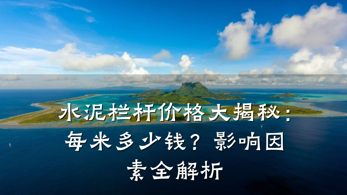 水泥栏杆价格大揭秘：每米多少钱？影响因素全解析