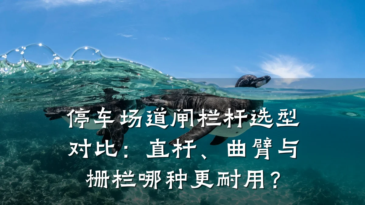 停车场道闸栏杆选型对比：直杆、曲臂与栅栏哪种更耐用？
