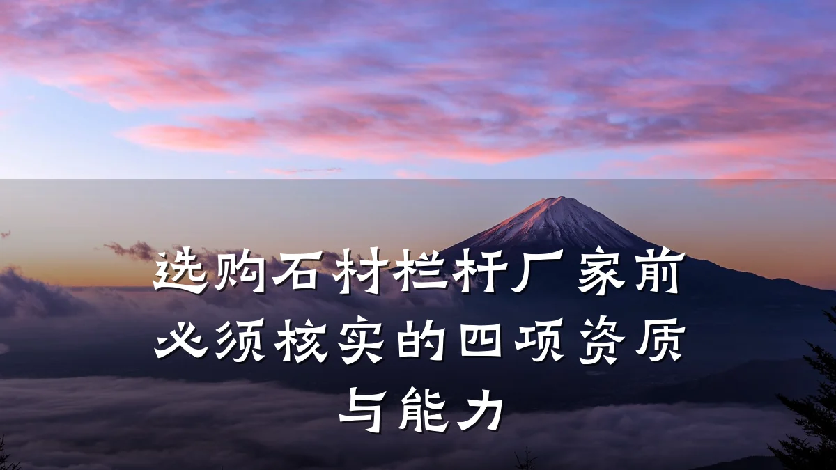 选购石材栏杆厂家前必须核实的四项资质与能力
