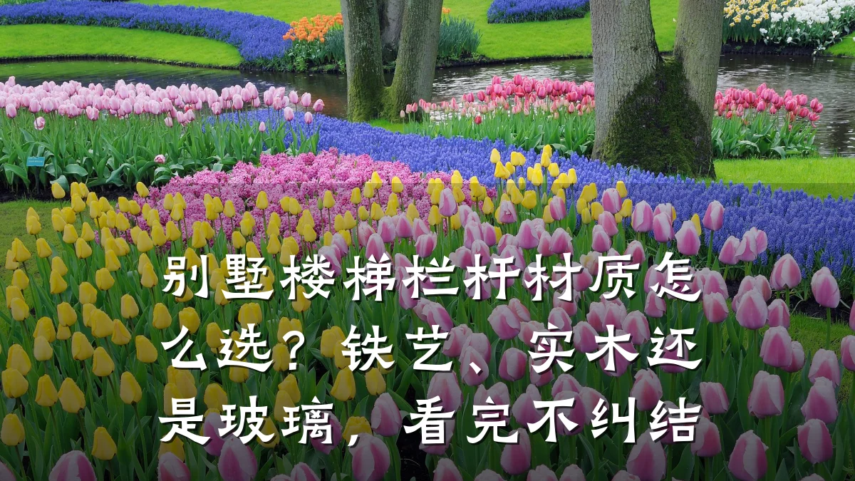 别墅楼梯栏杆材质怎么选？铁艺、实木还是玻璃，看完不纠结