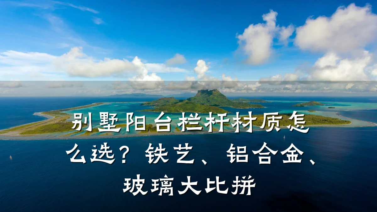 别墅阳台栏杆材质怎么选？铁艺、铝合金、玻璃大比拼