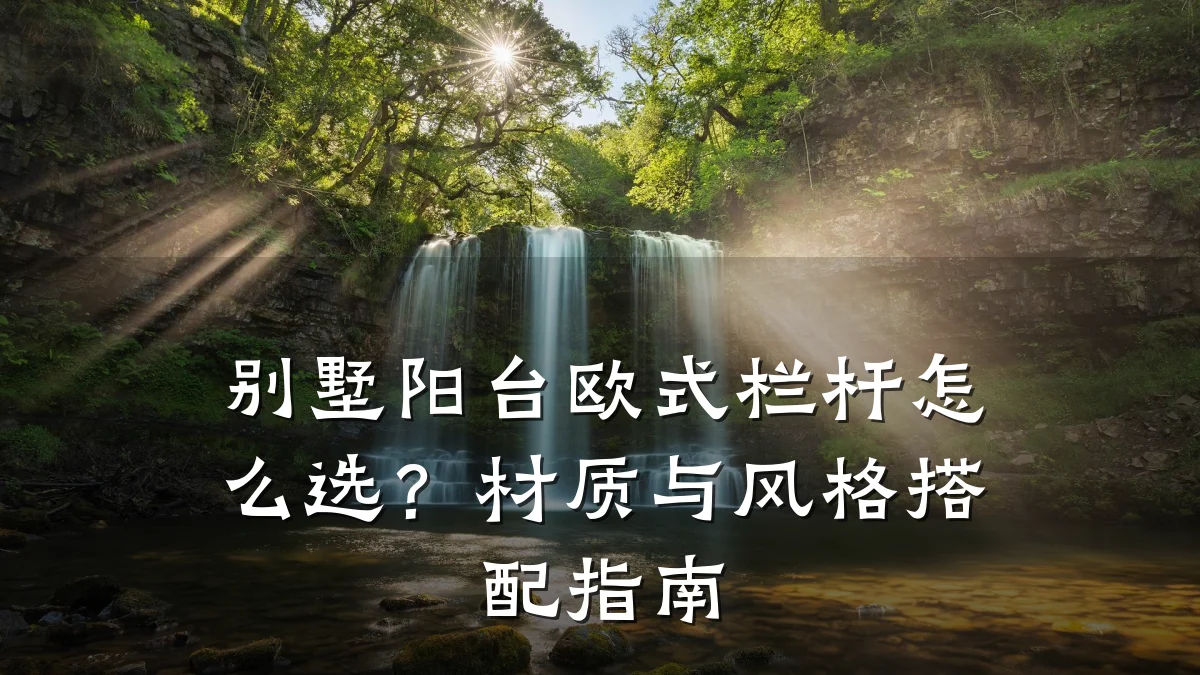 别墅阳台欧式栏杆怎么选？材质与风格搭配指南