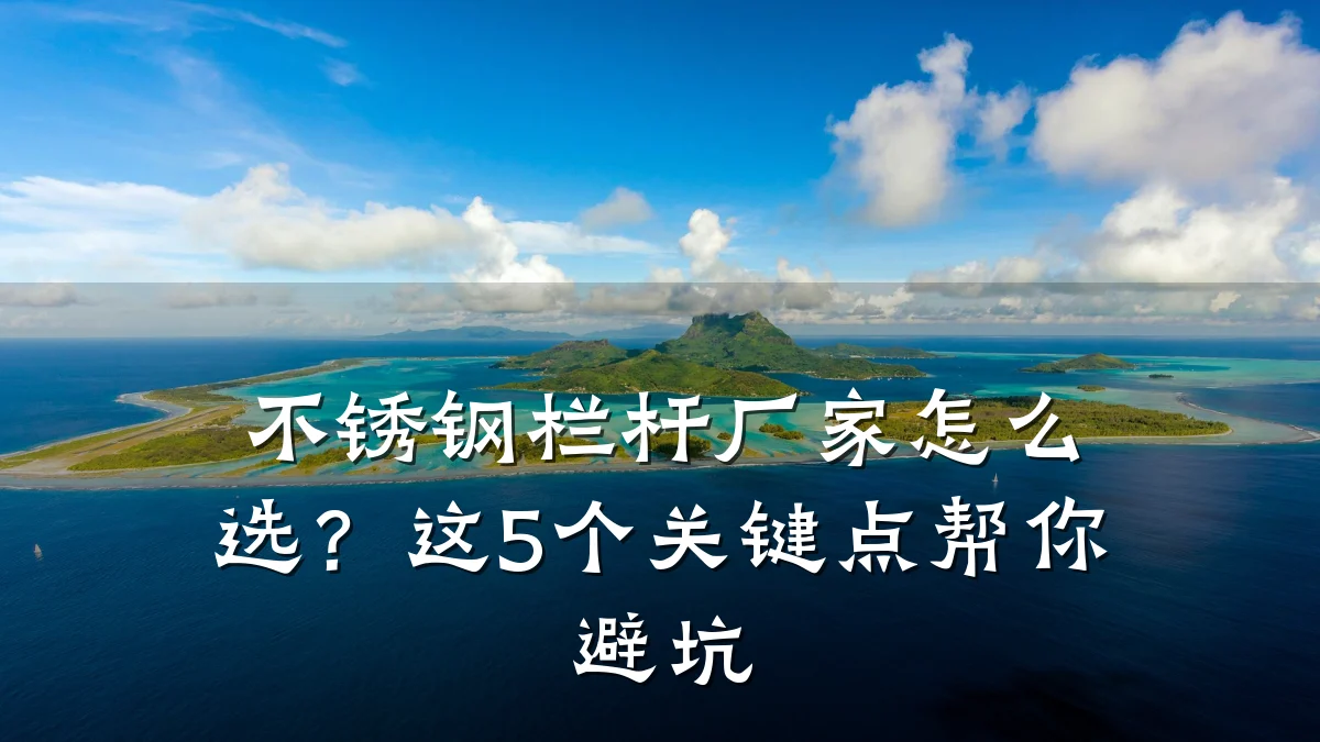 不锈钢栏杆厂家怎么选？这5个关键点帮你避坑