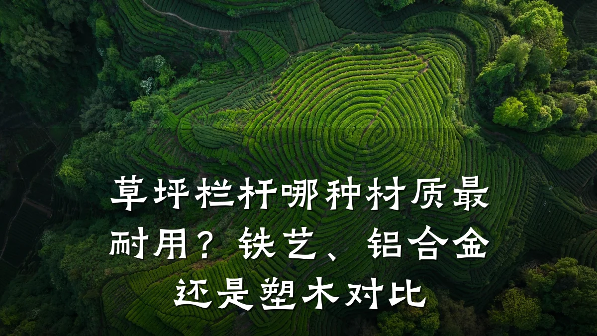 草坪栏杆哪种材质最耐用？铁艺、铝合金还是塑木对比