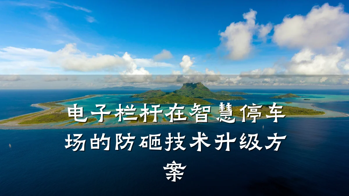 电子栏杆在智慧停车场的防砸技术升级方案