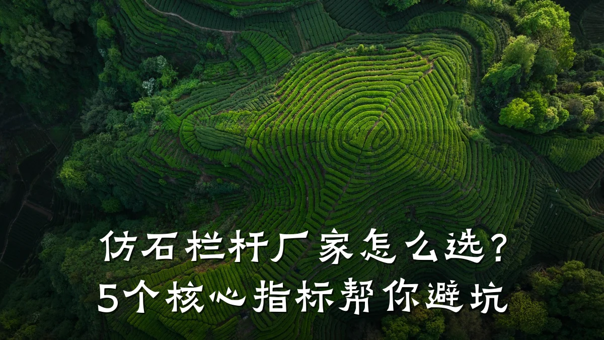 仿石栏杆厂家怎么选？5个核心指标帮你避坑