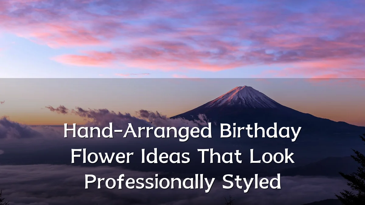 Hand-Arranged Birthday Flower Ideas That Look Professionally Styled