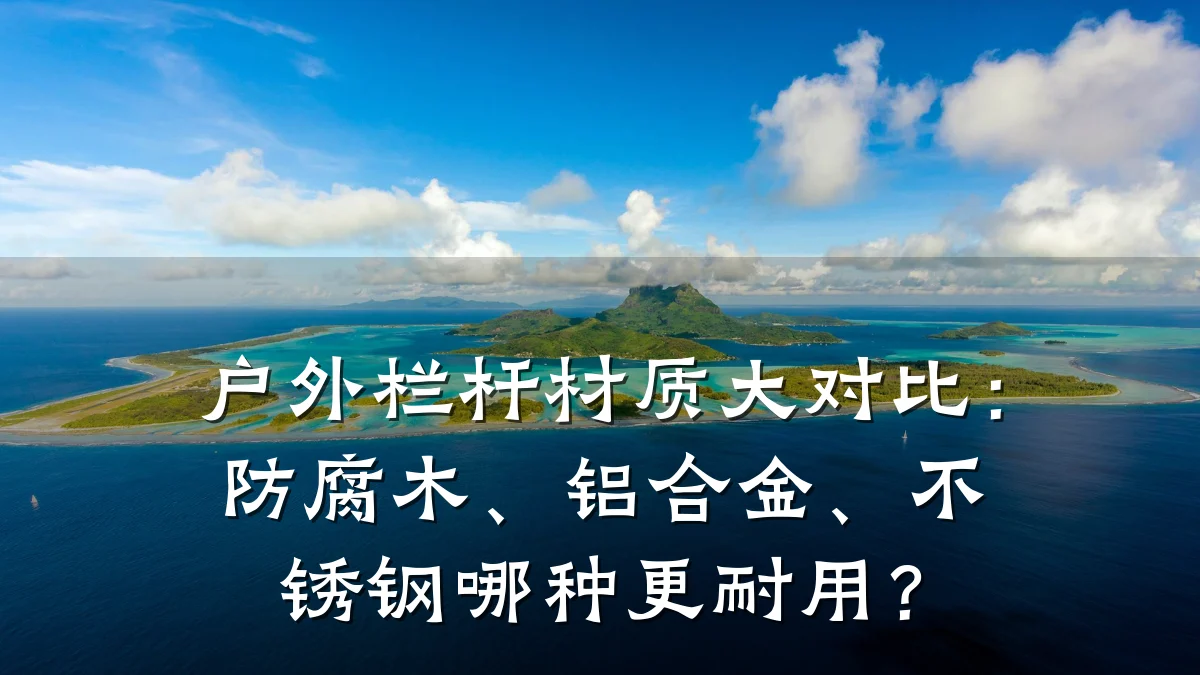 户外栏杆材质大对比：防腐木、铝合金、不锈钢哪种更耐用？