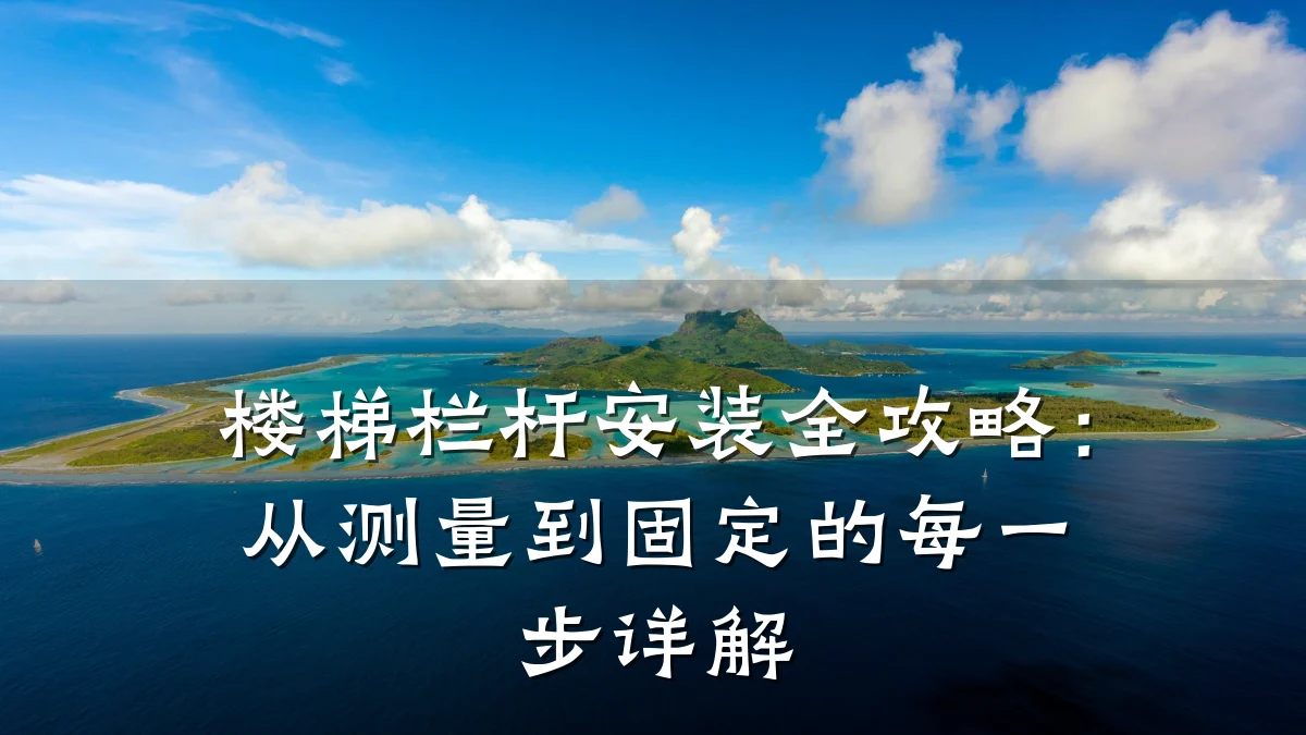 楼梯栏杆安装全攻略：从测量到固定的每一步详解