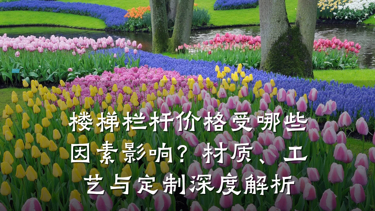 楼梯栏杆价格受哪些因素影响？材质、工艺与定制深度解析