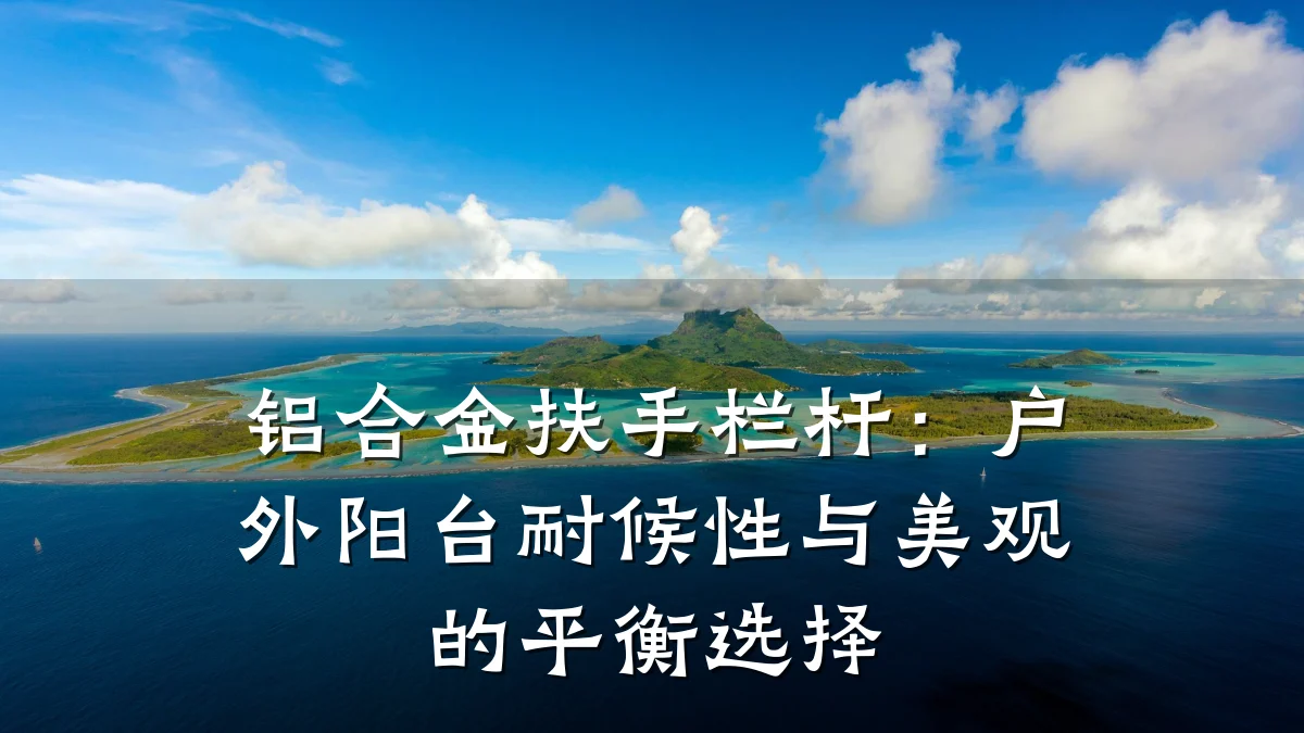 铝合金扶手栏杆：户外阳台耐候性与美观的平衡选择