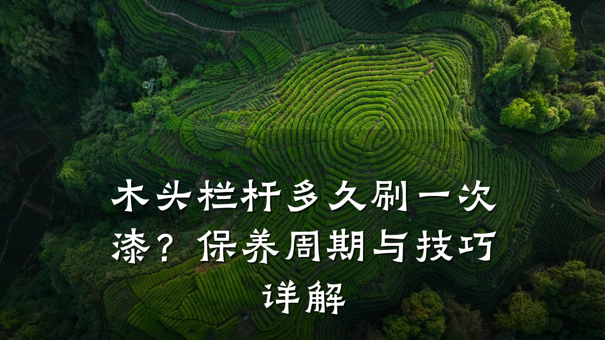 木头栏杆多久刷一次漆？保养周期与技巧详解