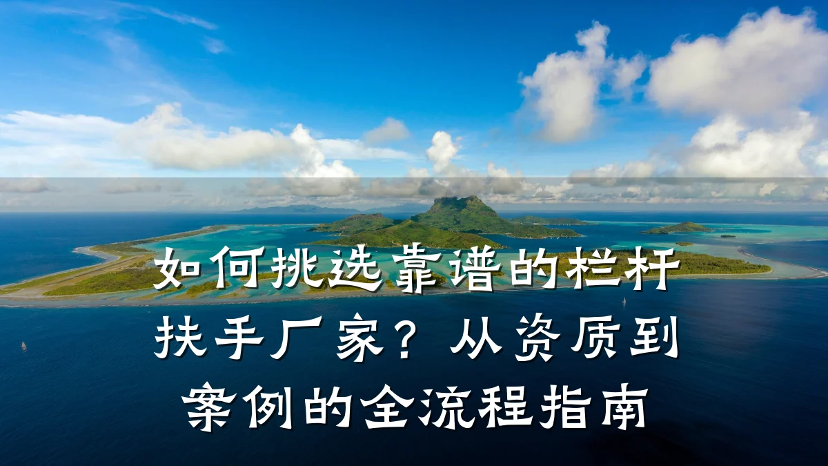 如何挑选靠谱的栏杆扶手厂家？从资质到案例的全流程指南