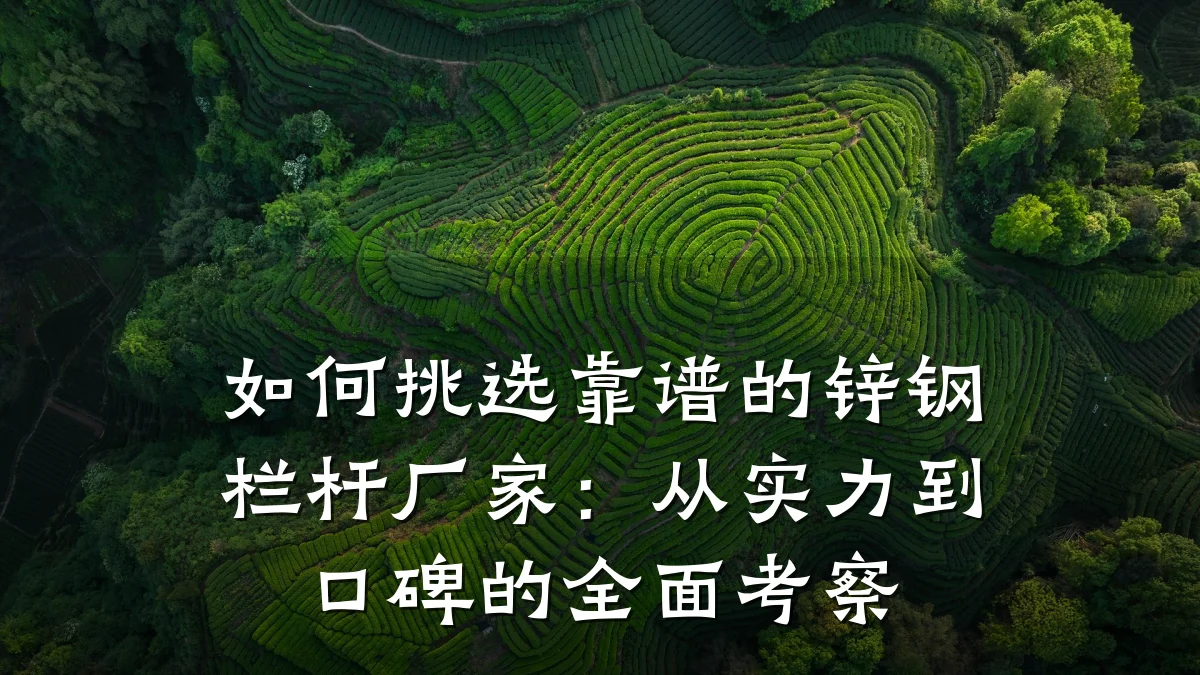 如何挑选靠谱的锌钢栏杆厂家：从实力到口碑的全面考察