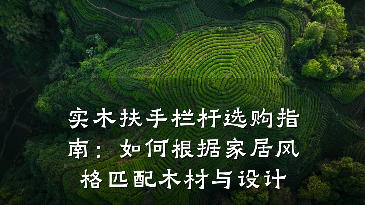 实木扶手栏杆选购指南：如何根据家居风格匹配木材与设计