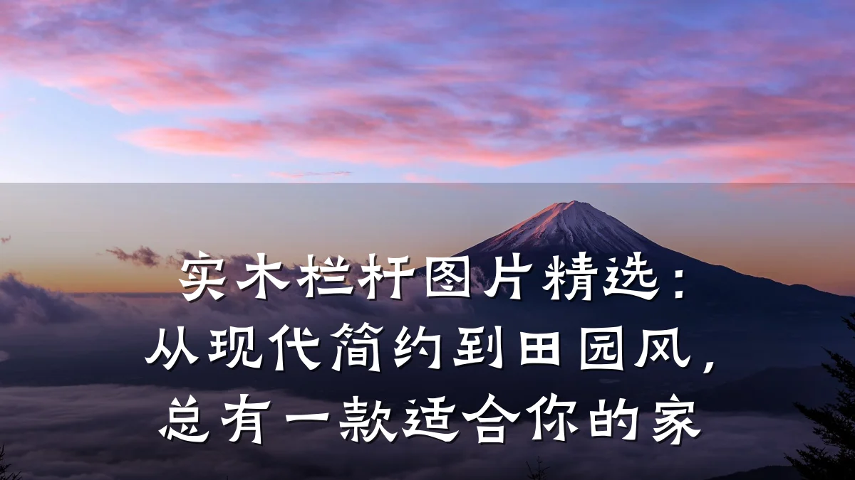 实木栏杆图片精选：从现代简约到田园风，总有一款适合你的家