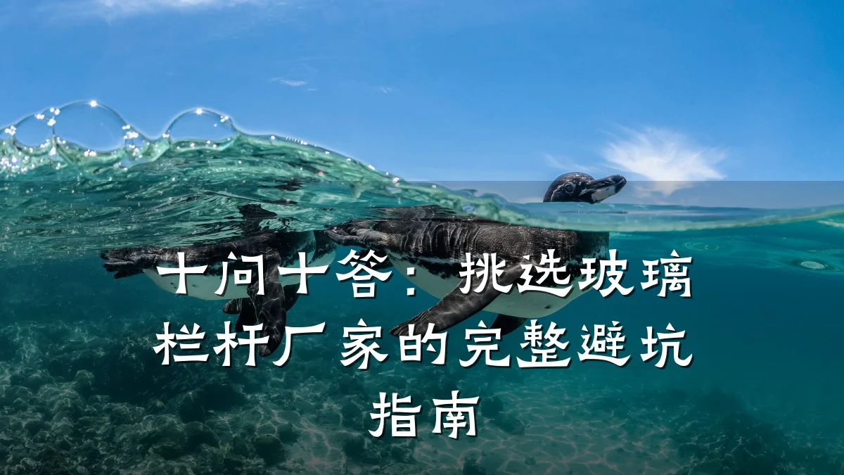 十问十答：挑选玻璃栏杆厂家的完整避坑指南