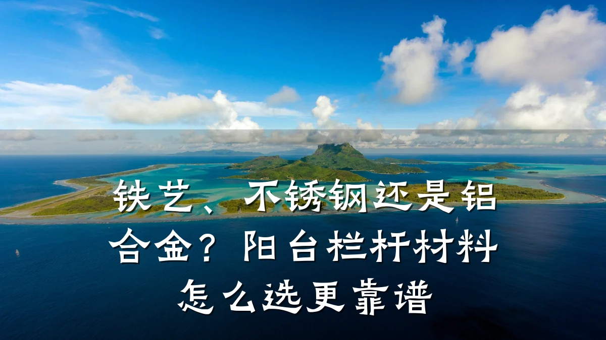 铁艺、不锈钢还是铝合金？阳台栏杆材料怎么选更靠谱