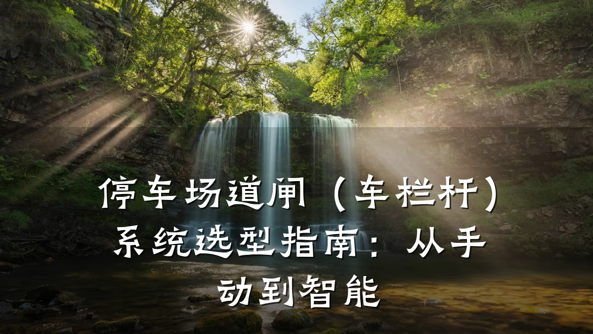 停车场道闸（车栏杆）系统选型指南：从手动到智能